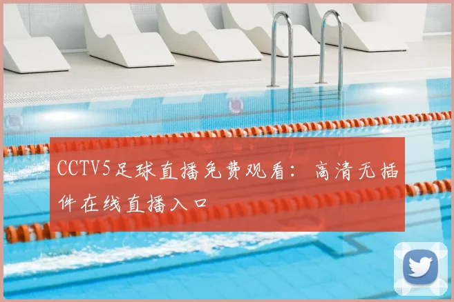 CCTV5足球直播免费观看:高清无插件在线直播入口