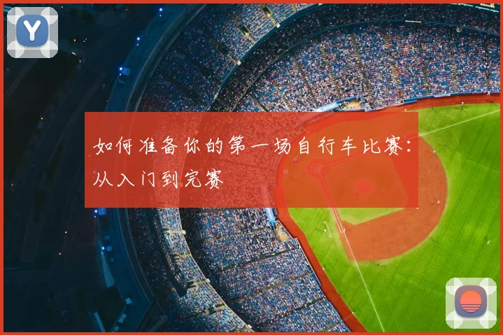 如何准备你的第一场自行车比赛:从入门到完赛