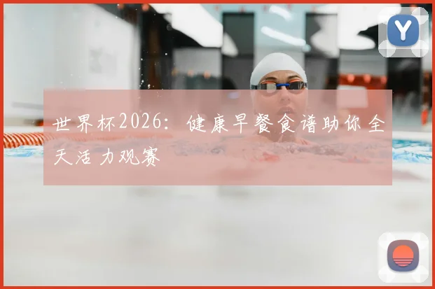 世界杯2026:健康早餐食谱助你全天活力观赛
