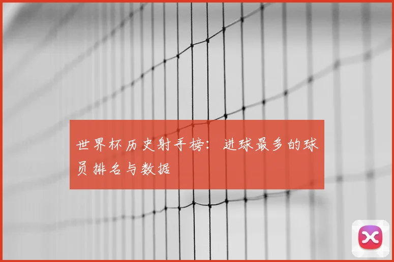世界杯历史射手榜:进球最多的球员排名与数据