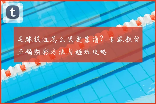 足球投注怎么买更靠谱?专家教你正确购彩方法与避坑攻略