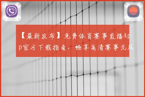 【最新发布】免费体育赛事直播App官方下载指南，畅享高清赛事无压力