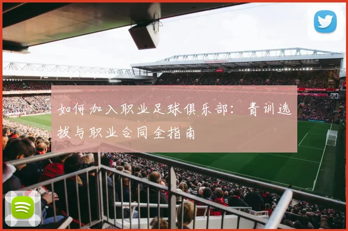 如何加入职业足球俱乐部:青训选拔与职业合同全指南
