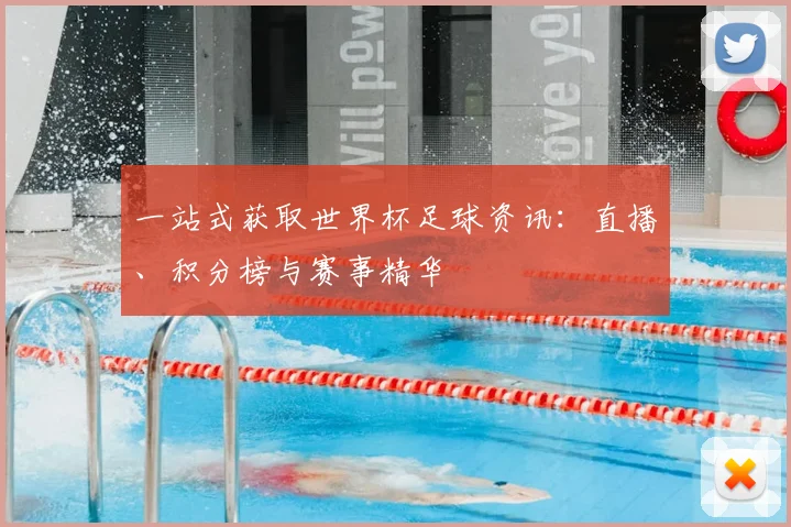 一站式获取世界杯足球资讯:直播、积分榜与赛事精华