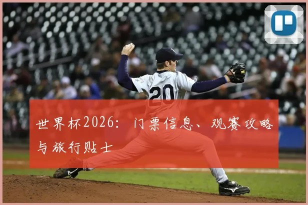 世界杯2026:门票信息、观赛攻略与旅行贴士