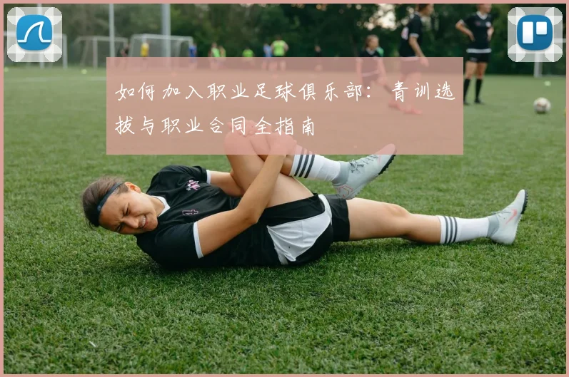 如何加入职业足球俱乐部:青训选拔与职业合同全指南