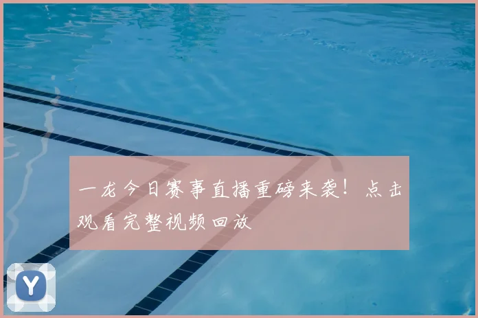 一龙今日赛事直播重磅来袭!点击观看完整视频回放