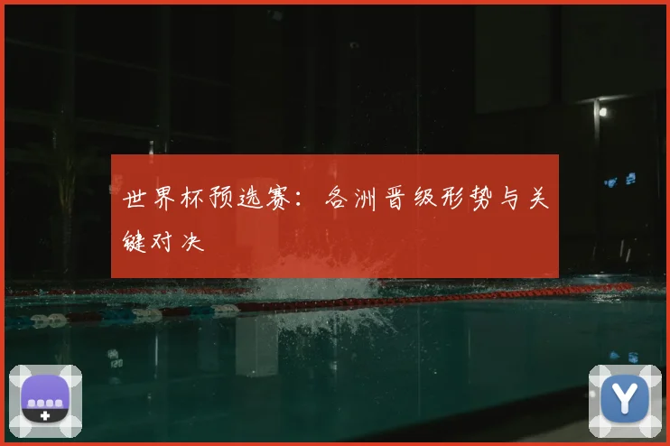 世界杯预选赛:各洲晋级形势与关键对决