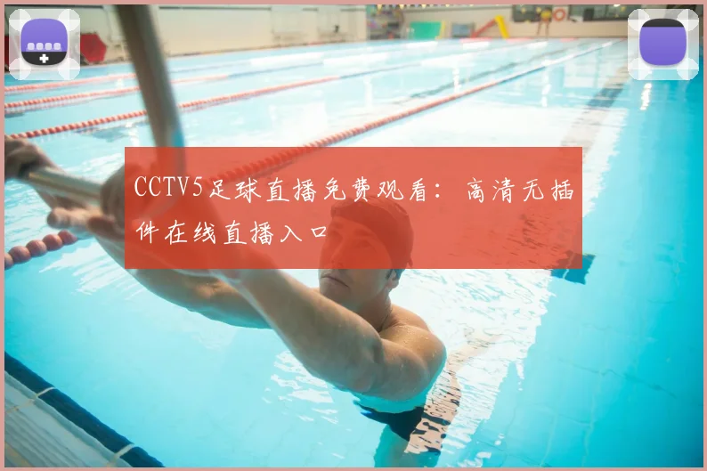CCTV5足球直播免费观看:高清无插件在线直播入口