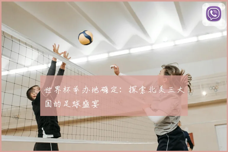 世界杯举办地确定:探索北美三大国的足球盛宴